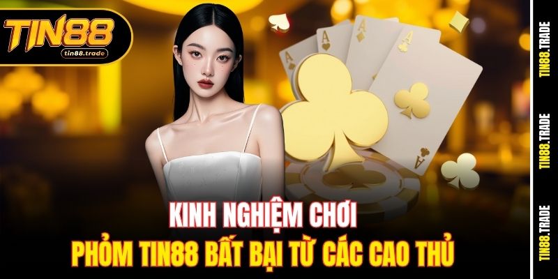 Kinh nghiệm chơi Phỏm Tin88 bất bại từ các cao thủ&nbsp;
