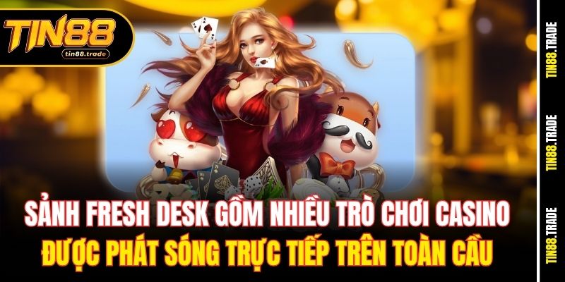 Sảnh Fresh Desk gồm nhiều trò chơi casino được phát sóng trực tiếp&nbsp; trên toàn cầu